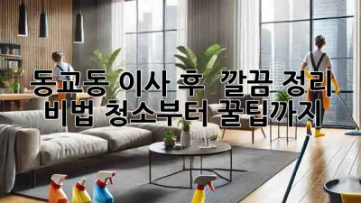 동교동 이사 후 ✨ 깔끔 정리 비법! 청소부터 꿀팁까지 🍯
