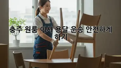 충주 원룸 이사, 용달 운송 안전하게 하기